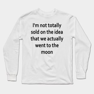 I'm not totally sold on the idea that we actually went to the moon Long Sleeve T-Shirt